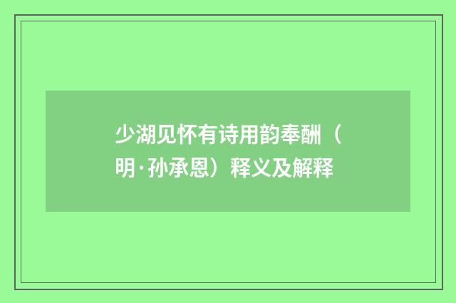 少湖见怀有诗用韵奉酬（明·孙承恩）释义及解释