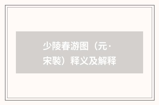 少陵春游图（元·宋褧）释义及解释