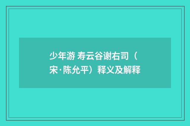 少年游 寿云谷谢右司（宋·陈允平）释义及解释