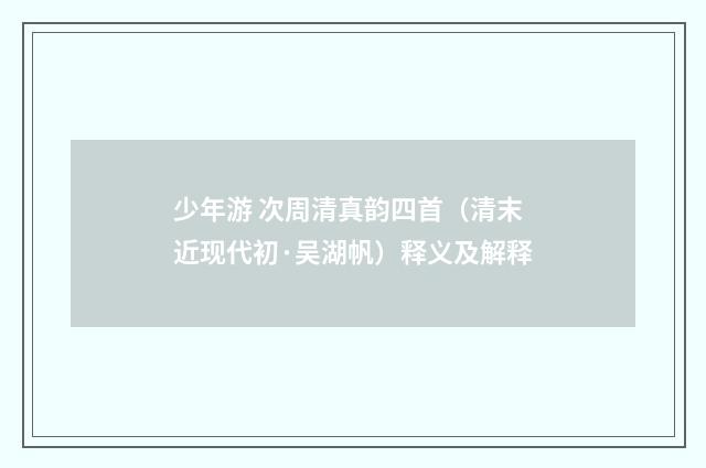 少年游 次周清真韵四首（清末近现代初·吴湖帆）释义及解释