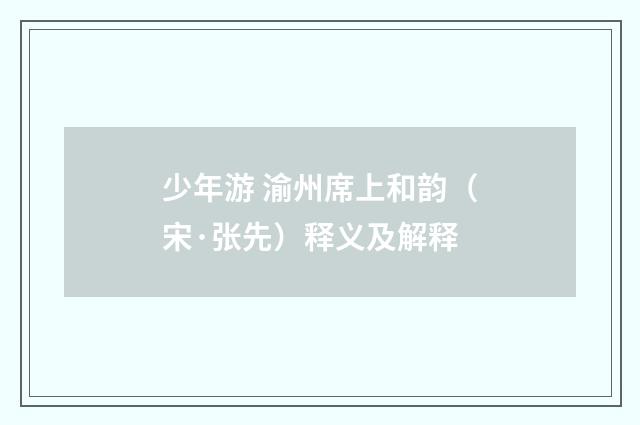 少年游 渝州席上和韵（宋·张先）释义及解释