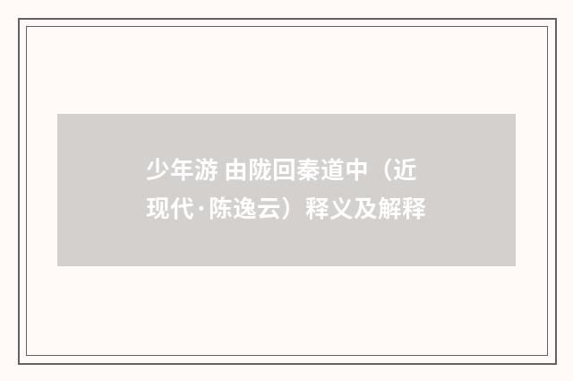 少年游 由陇回秦道中（近现代·陈逸云）释义及解释