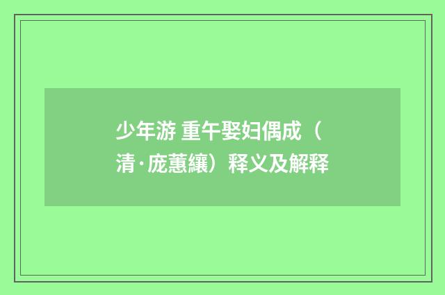 少年游 重午娶妇偶成（清·庞蕙纕）释义及解释