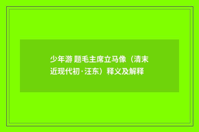 少年游 题毛主席立马像（清末近现代初·汪东）释义及解释
