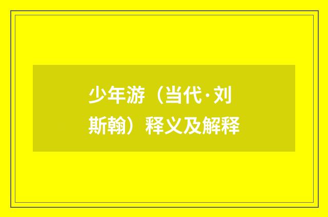 少年游（当代·刘斯翰）释义及解释