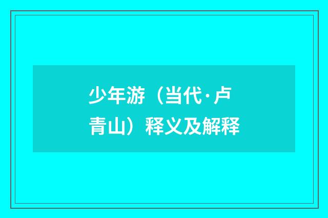 少年游（当代·卢青山）释义及解释