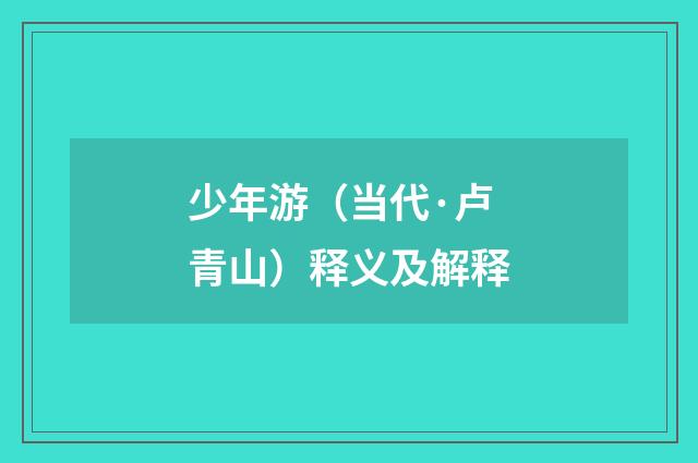 少年游（当代·卢青山）释义及解释