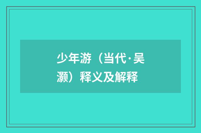 少年游（当代·吴灏）释义及解释