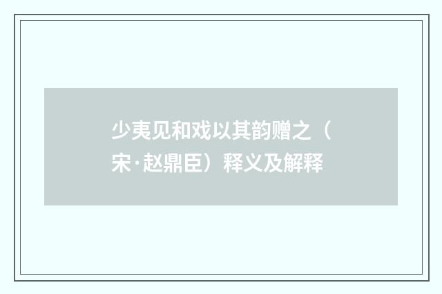 少夷见和戏以其韵赠之（宋·赵鼎臣）释义及解释