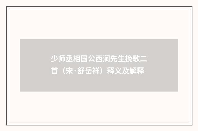 少师丞相国公西涧先生挽歌二首（宋·舒岳祥）释义及解释
