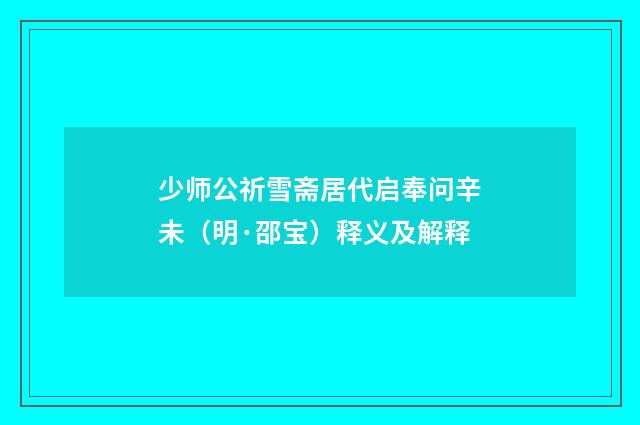 少师公祈雪斋居代启奉问辛未（明·邵宝）释义及解释