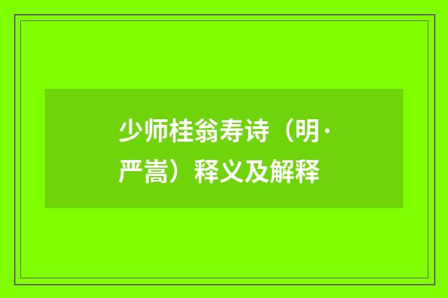 少师桂翁寿诗（明·严嵩）释义及解释