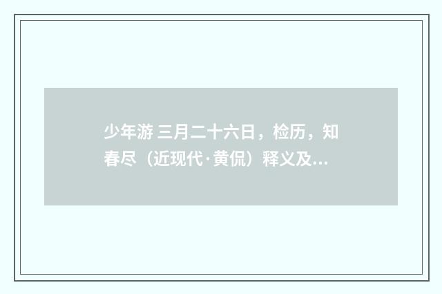 少年游 三月二十六日，检历，知春尽（近现代·黄侃）释义及解释