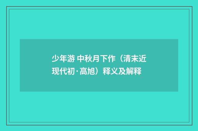 少年游 中秋月下作（清末近现代初·高旭）释义及解释