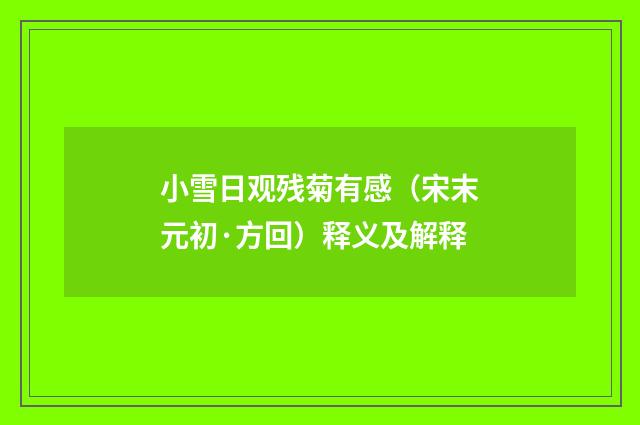 小雪日观残菊有感（宋末元初·方回）释义及解释