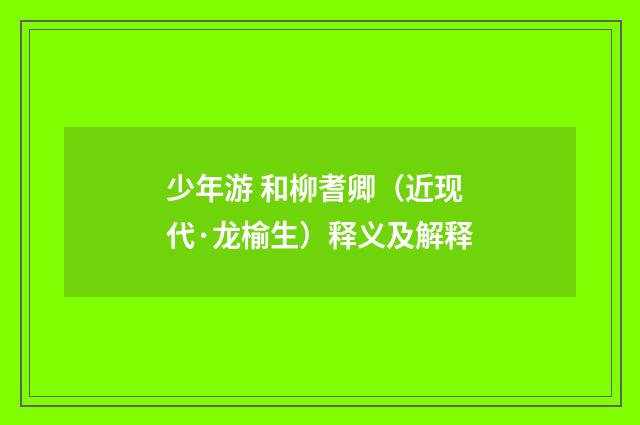 少年游 和柳耆卿（近现代·龙榆生）释义及解释