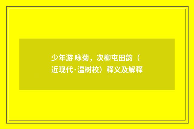 少年游 咏菊，次柳屯田韵（近现代·温树校）释义及解释