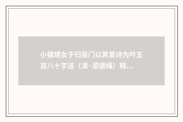 小韫甥女于归吴门以其爱诗为吟五百八十字送（清·梁德绳）释义及解释