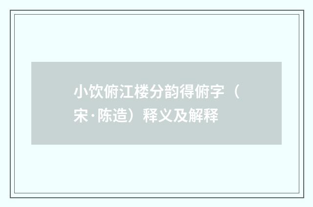 小饮俯江楼分韵得俯字（宋·陈造）释义及解释