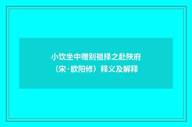 小饮坐中赠别祖择之赴陜府　（宋·欧阳修）释义及解释
