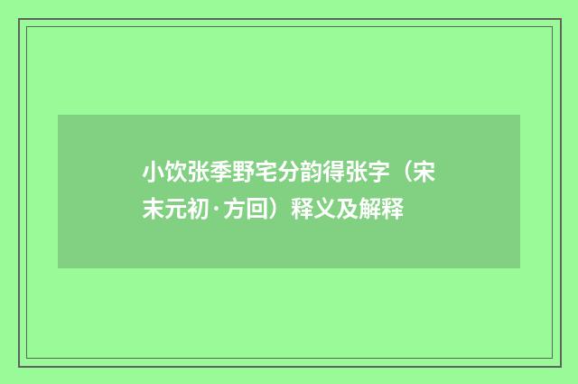 小饮张季野宅分韵得张字（宋末元初·方回）释义及解释