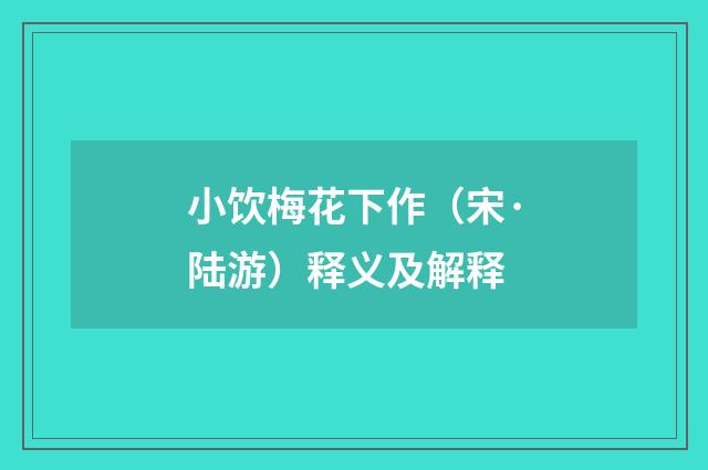 小饮梅花下作（宋·陆游）释义及解释