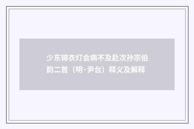 少东锦衣灯会病不及赴次孙宗伯韵二首（明·尹台）释义及解释