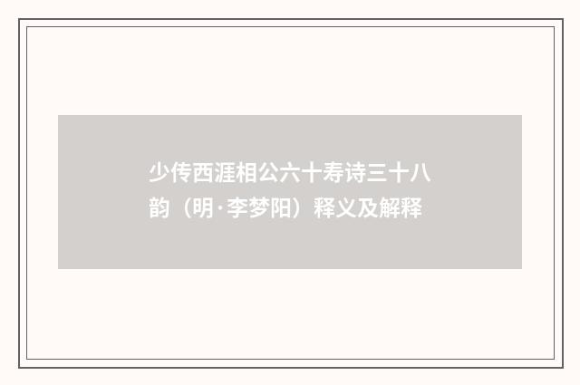 少传西涯相公六十寿诗三十八韵（明·李梦阳）释义及解释
