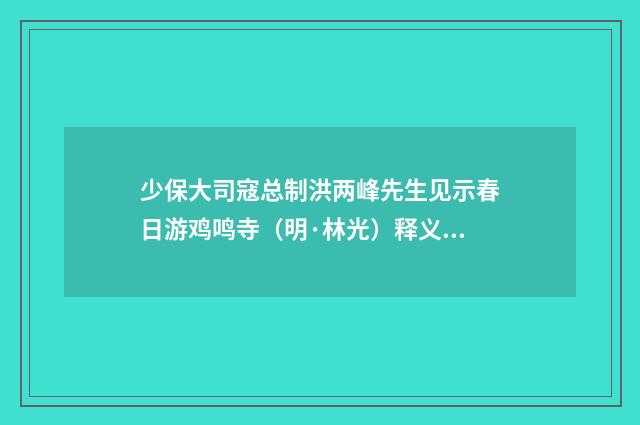 少保大司寇总制洪两峰先生见示春日游鸡鸣寺（明·林光）释义及解释
