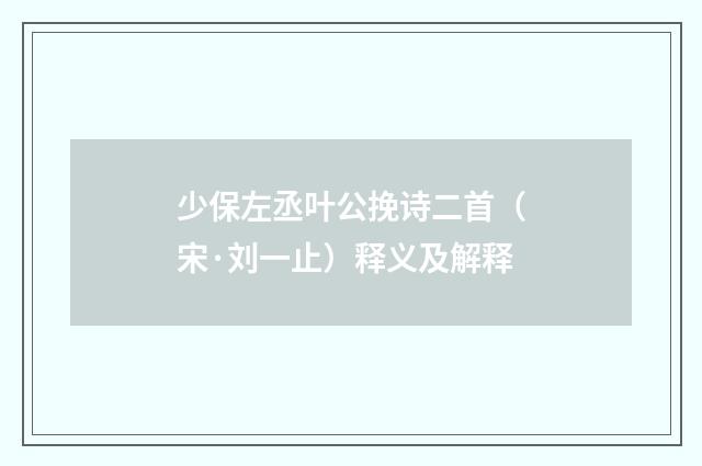 少保左丞叶公挽诗二首（宋·刘一止）释义及解释