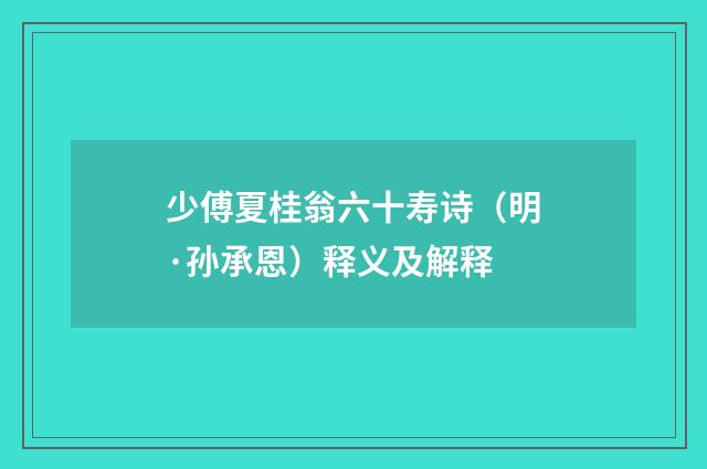 少傅夏桂翁六十寿诗（明·孙承恩）释义及解释