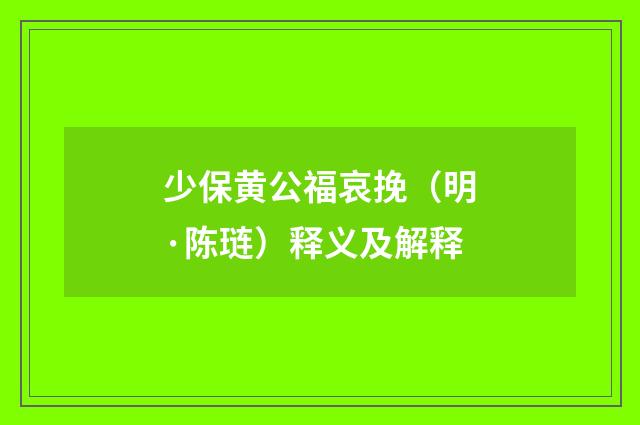 少保黄公福哀挽（明·陈琏）释义及解释