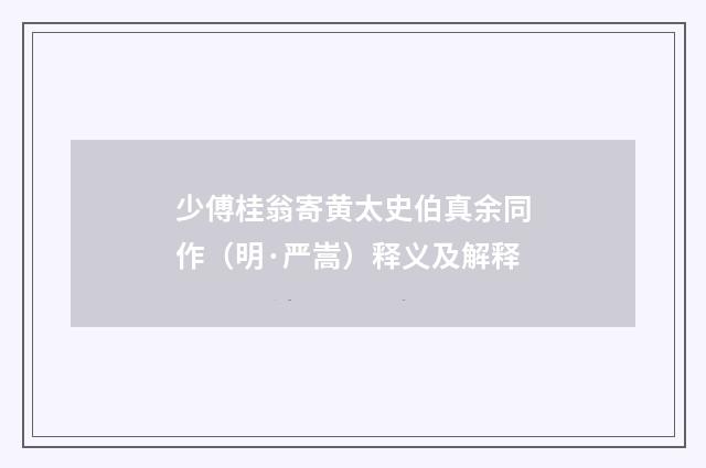 少傅桂翁寄黄太史伯真余同作（明·严嵩）释义及解释