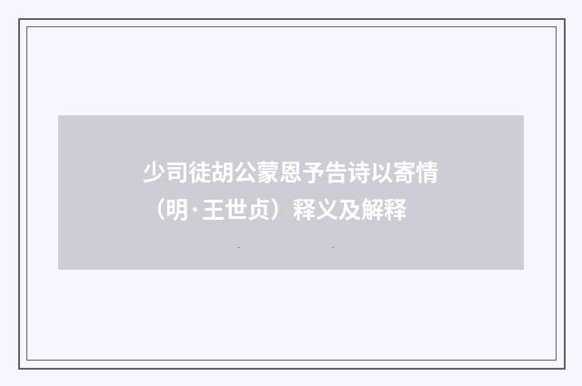 少司徒胡公蒙恩予告诗以寄情（明·王世贞）释义及解释