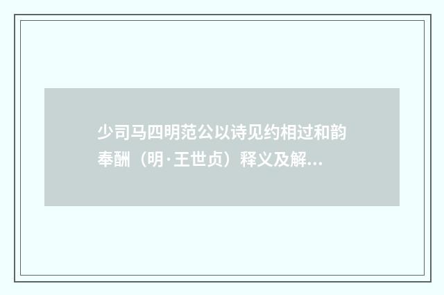 少司马四明范公以诗见约相过和韵奉酬（明·王世贞）释义及解释