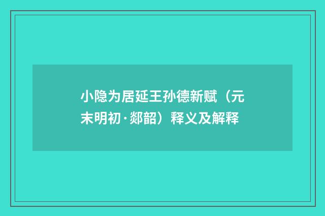 小隐为居延王孙德新赋（元末明初·郯韶）释义及解释