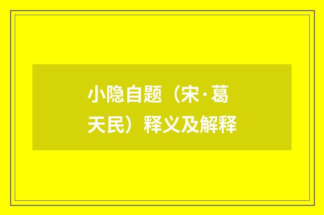 小隐自题（宋·葛天民）释义及解释