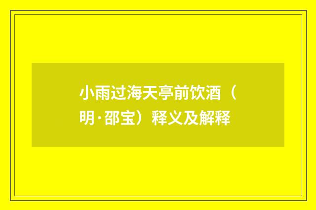 小雨过海天亭前饮酒（明·邵宝）释义及解释
