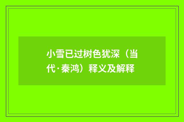 小雪已过树色犹深（当代·秦鸿）释义及解释