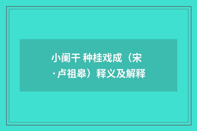 小阑干 种桂戏成（宋·卢祖皋）释义及解释