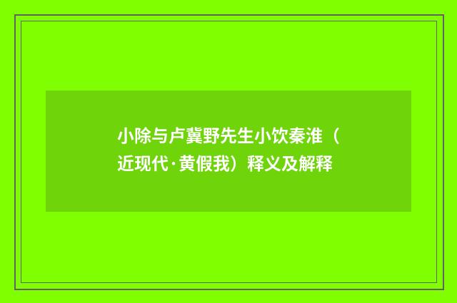 小除与卢冀野先生小饮秦淮（近现代·黄假我）释义及解释