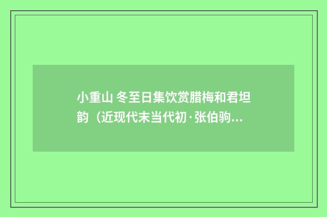 小重山 冬至日集饮赏腊梅和君坦韵（近现代末当代初·张伯驹）释义及解释