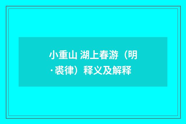 小重山 湖上春游（明·裘律）释义及解释