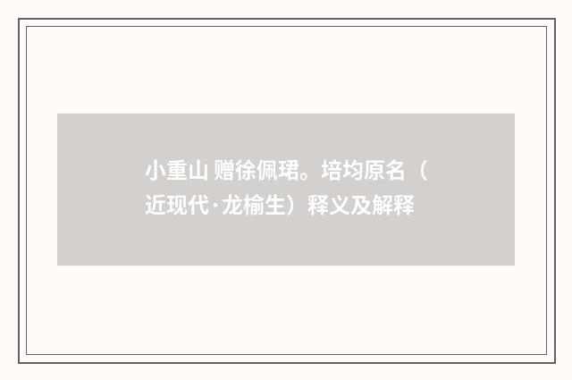 小重山 赠徐佩珺。培均原名（近现代·龙榆生）释义及解释