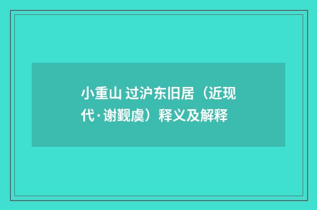 小重山 过沪东旧居（近现代·谢觐虞）释义及解释