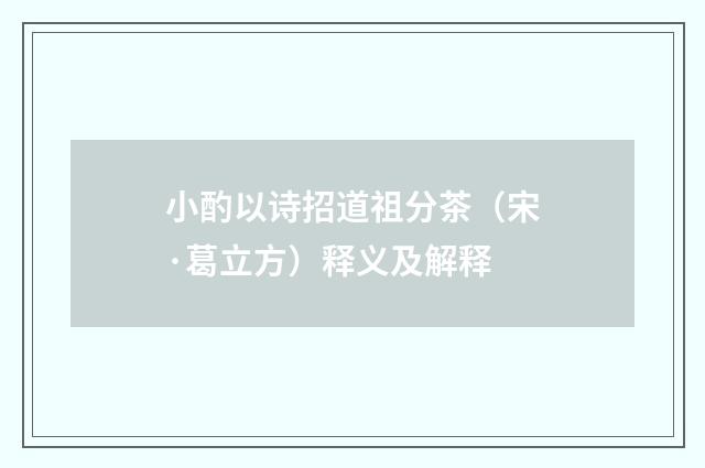 小酌以诗招道祖分茶（宋·葛立方）释义及解释