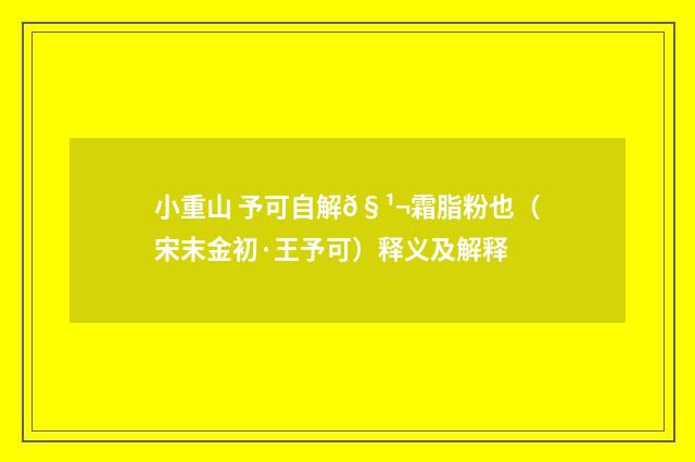 小重山 予可自解𧹬霜脂粉也（宋末金初·王予可）释义及解释