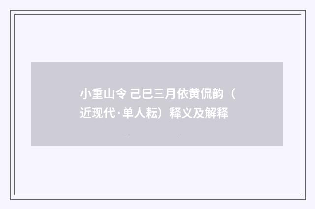 小重山令 己巳三月依黄侃韵（近现代·单人耘）释义及解释