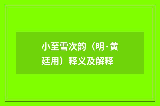 小至雪次韵（明·黄廷用）释义及解释