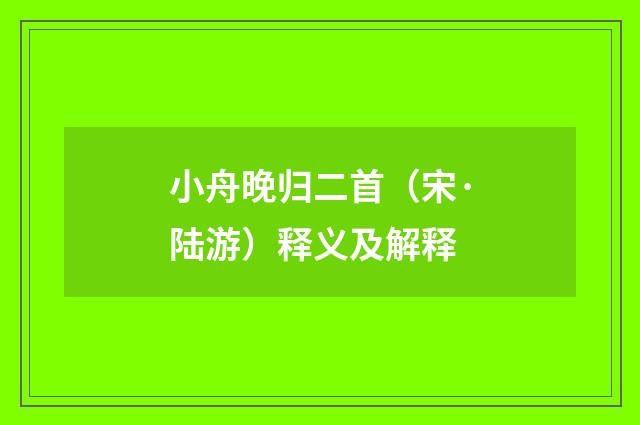 小舟晚归二首（宋·陆游）释义及解释